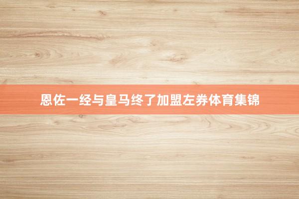 恩佐一经与皇马终了加盟左券体育集锦