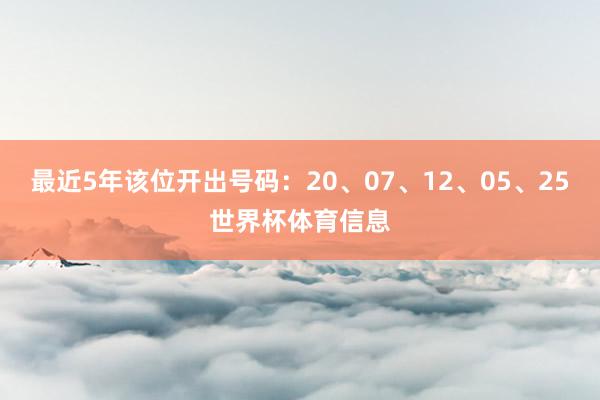最近5年该位开出号码：20、07、12、05、25世界杯体育信息
