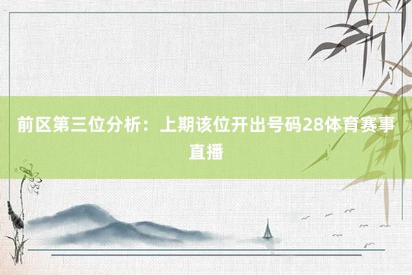 前区第三位分析:上期该位开出号码28体育赛事直播