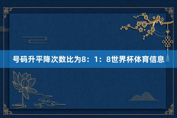 号码升平降次数比为8:1:8世界杯体育信息