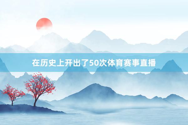 在历史上开出了50次体育赛事直播