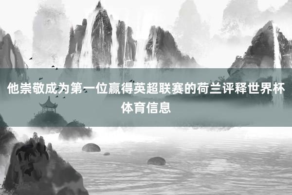 他崇敬成为第一位赢得英超联赛的荷兰评释世界杯体育信息