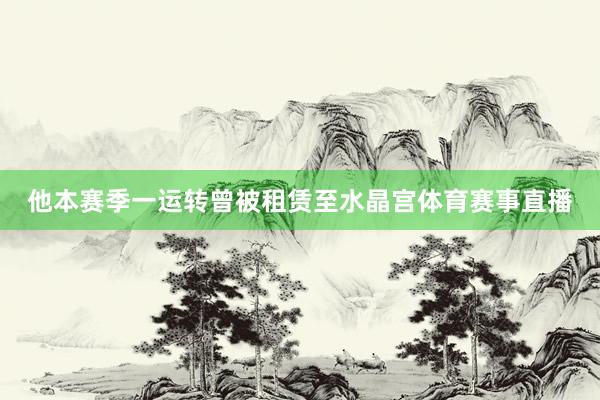 他本赛季一运转曾被租赁至水晶宫体育赛事直播