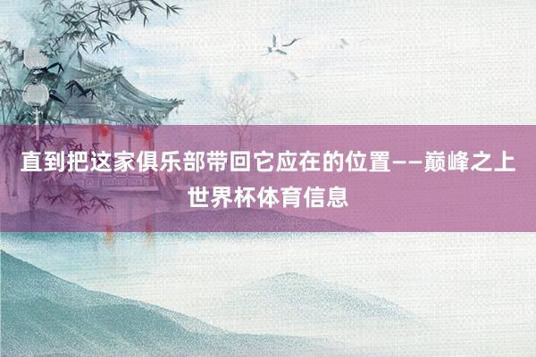 直到把这家俱乐部带回它应在的位置——巅峰之上世界杯体育信息
