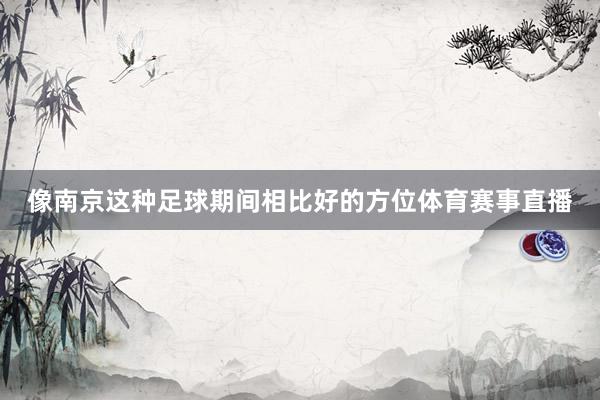 像南京这种足球期间相比好的方位体育赛事直播