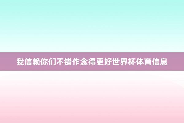 我信赖你们不错作念得更好世界杯体育信息