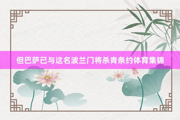 但巴萨已与这名波兰门将杀青条约体育集锦