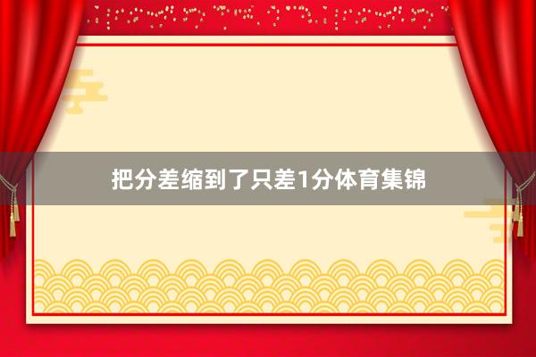 把分差缩到了只差1分体育集锦