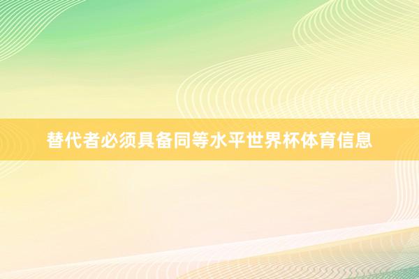 替代者必须具备同等水平世界杯体育信息