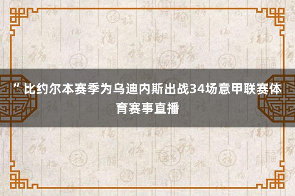 ”比约尔本赛季为乌迪内斯出战34场意甲联赛体育赛事直播