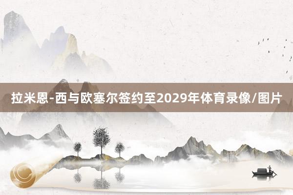 拉米恩-西与欧塞尔签约至2029年体育录像/图片