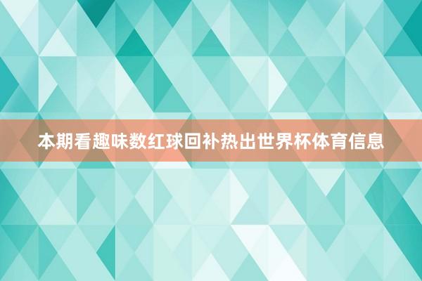 本期看趣味数红球回补热出世界杯体育信息