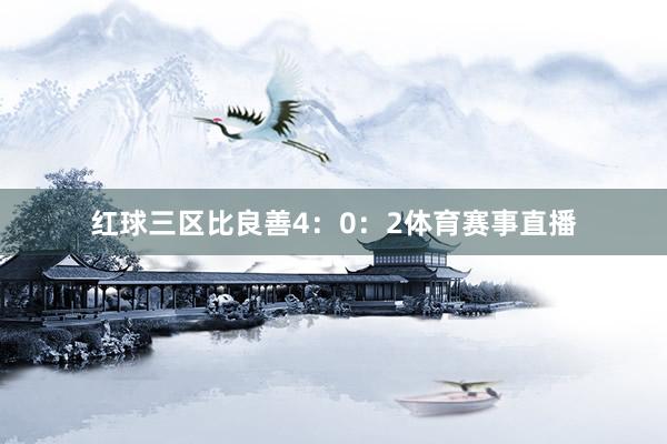 红球三区比良善4:0:2体育赛事直播