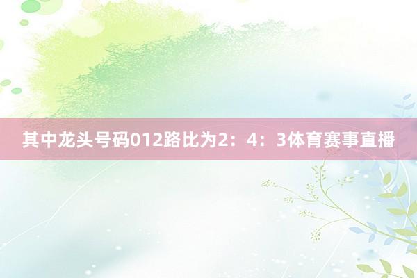 其中龙头号码012路比为2:4:3体育赛事直播