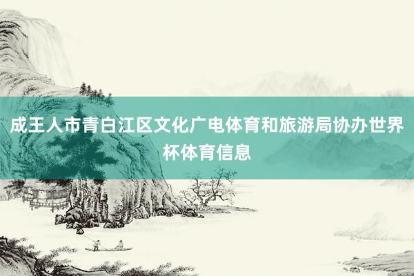 成王人市青白江区文化广电体育和旅游局协办世界杯体育信息
