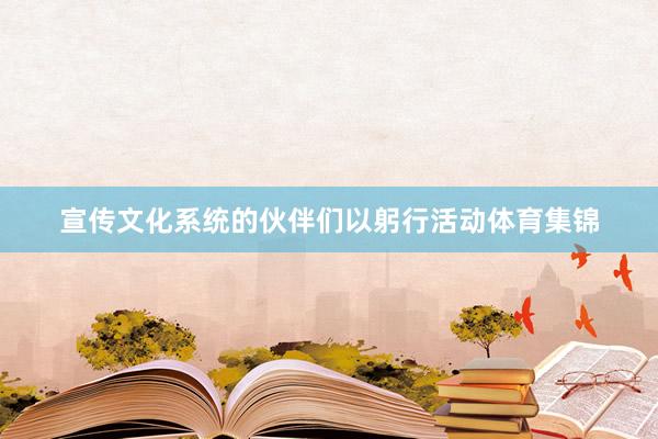 宣传文化系统的伙伴们以躬行活动体育集锦