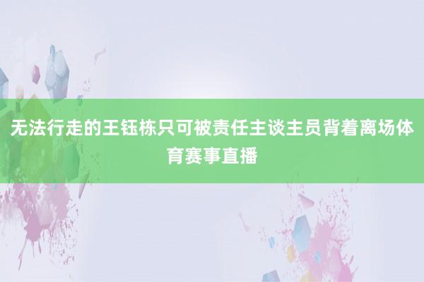 无法行走的王钰栋只可被责任主谈主员背着离场体育赛事直播