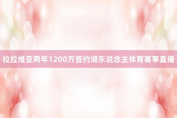 拉拉维亚两年1200万签约湖东说念主体育赛事直播