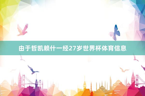 由于哲凯赖什一经27岁世界杯体育信息