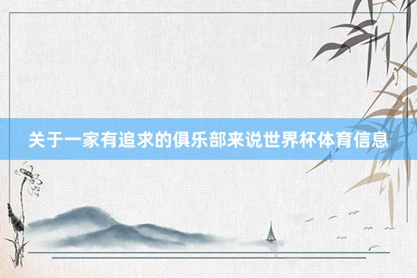 关于一家有追求的俱乐部来说世界杯体育信息