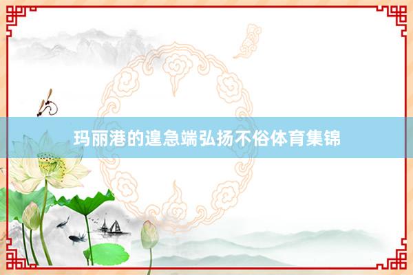 玛丽港的遑急端弘扬不俗体育集锦