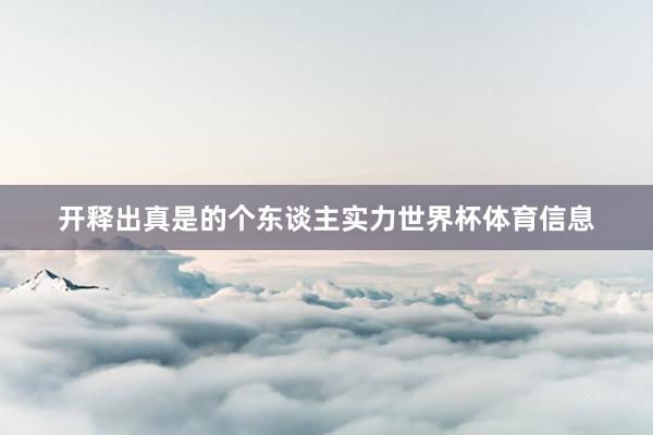 开释出真是的个东谈主实力世界杯体育信息