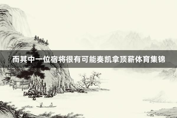 而其中一位宿将很有可能奏凯拿顶薪体育集锦