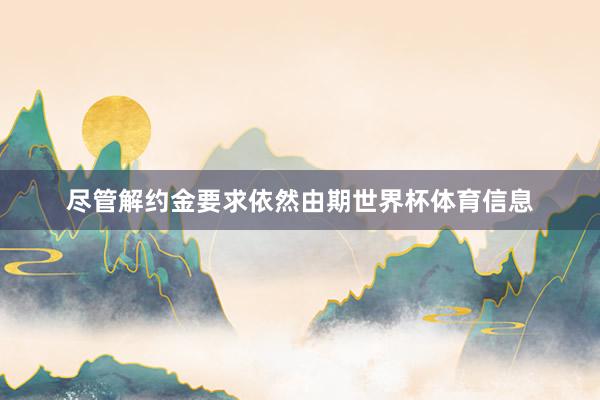 尽管解约金要求依然由期世界杯体育信息