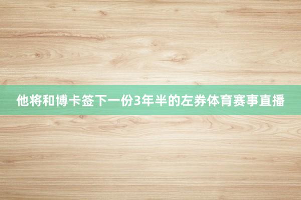 他将和博卡签下一份3年半的左券体育赛事直播