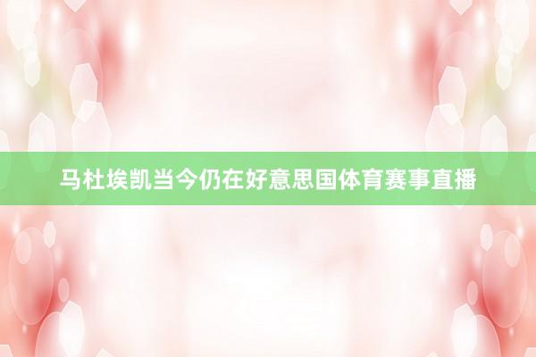 马杜埃凯当今仍在好意思国体育赛事直播