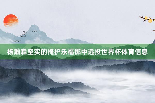 杨瀚森坚实的掩护乐福掷中远投世界杯体育信息