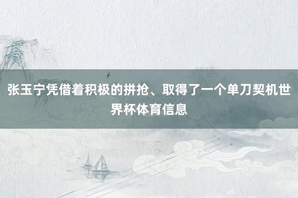张玉宁凭借着积极的拼抢、取得了一个单刀契机世界杯体育信息
