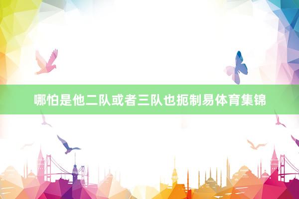 哪怕是他二队或者三队也扼制易体育集锦