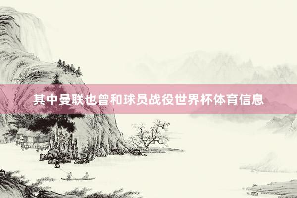 其中曼联也曾和球员战役世界杯体育信息