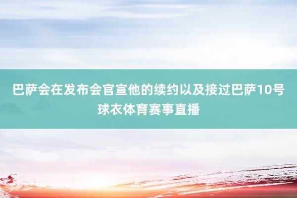 巴萨会在发布会官宣他的续约以及接过巴萨10号球衣体育赛事直播