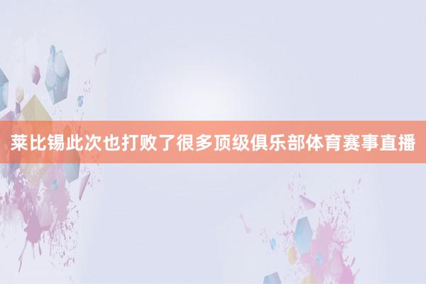 莱比锡此次也打败了很多顶级俱乐部体育赛事直播