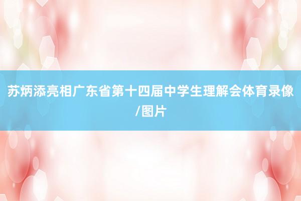 苏炳添亮相广东省第十四届中学生理解会体育录像/图片