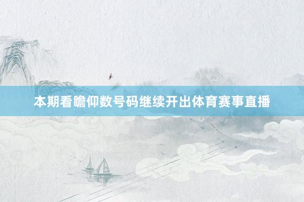 本期看瞻仰数号码继续开出体育赛事直播
