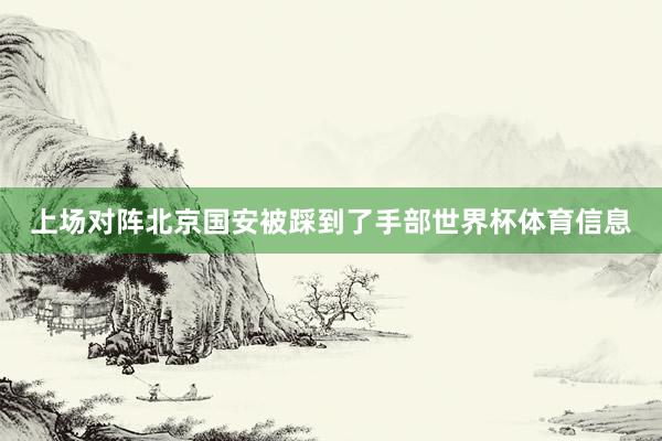 上场对阵北京国安被踩到了手部世界杯体育信息