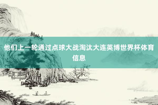 他们上一轮通过点球大战淘汰大连英博世界杯体育信息