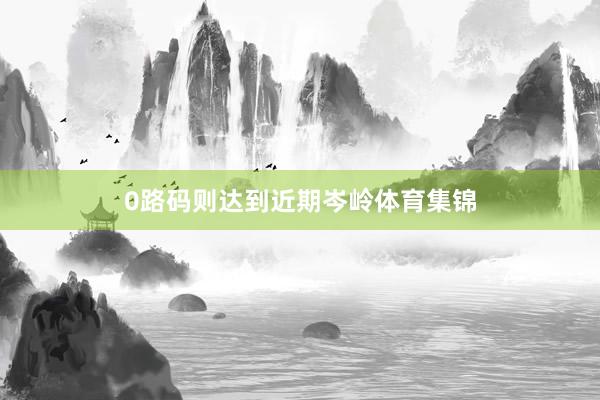 0路码则达到近期岑岭体育集锦