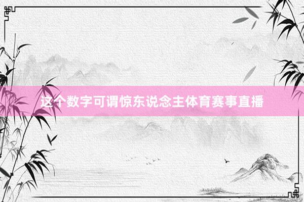 这个数字可谓惊东说念主体育赛事直播