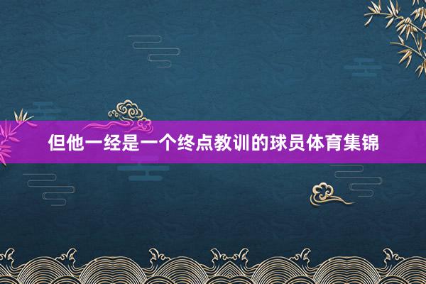 但他一经是一个终点教训的球员体育集锦