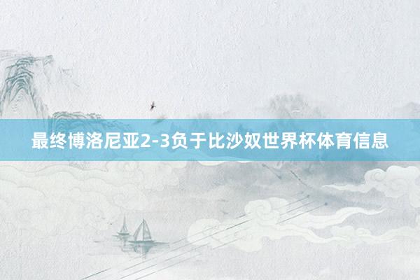 最终博洛尼亚2-3负于比沙奴世界杯体育信息