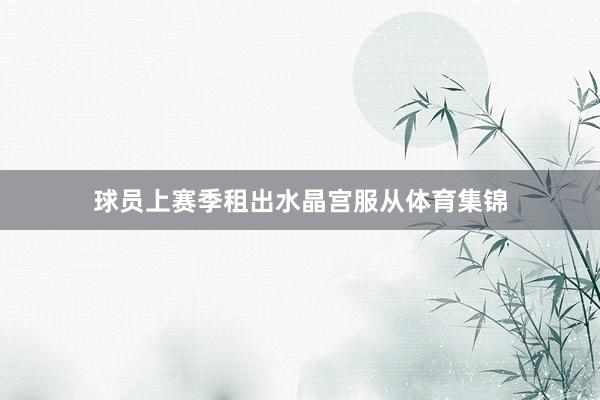 球员上赛季租出水晶宫服从体育集锦