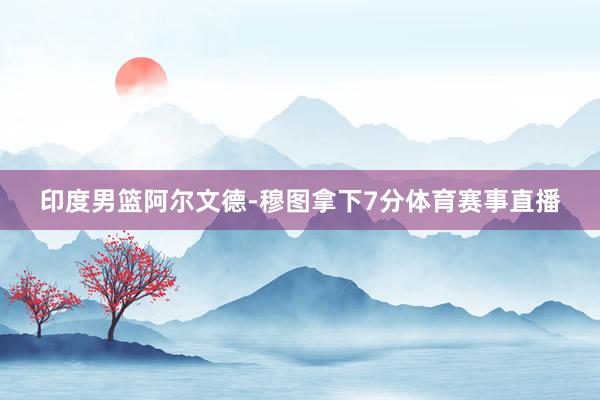 印度男篮阿尔文德-穆图拿下7分体育赛事直播