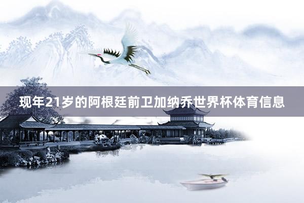 现年21岁的阿根廷前卫加纳乔世界杯体育信息