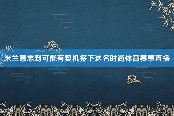 米兰意志到可能有契机签下这名时尚体育赛事直播
