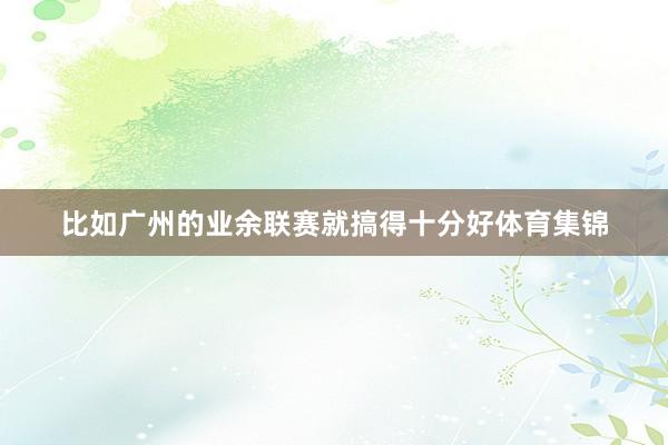 比如广州的业余联赛就搞得十分好体育集锦