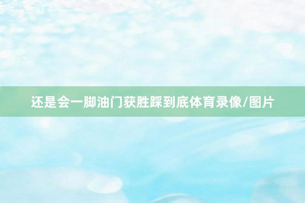 还是会一脚油门获胜踩到底体育录像/图片